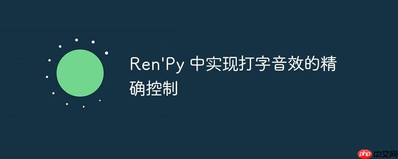 Ren'Py 中实现打字音效的精确控制（音效.打字.精确.控制.Ren...）