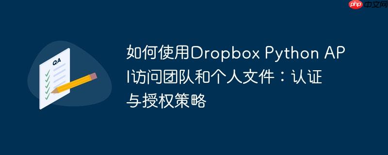 如何使用Dropbox Python API访问团队和个人文件：认证与授权策略
