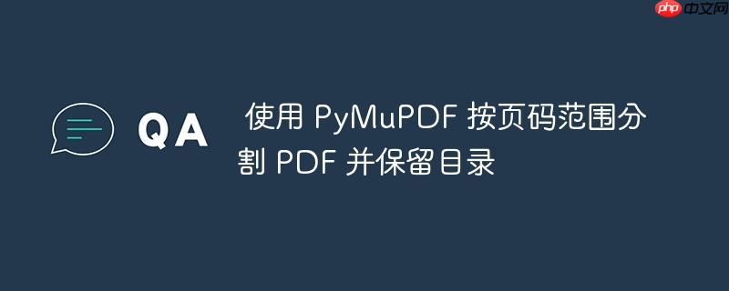  使用 PyMuPDF 按页码范围分割 PDF 并保留目录

