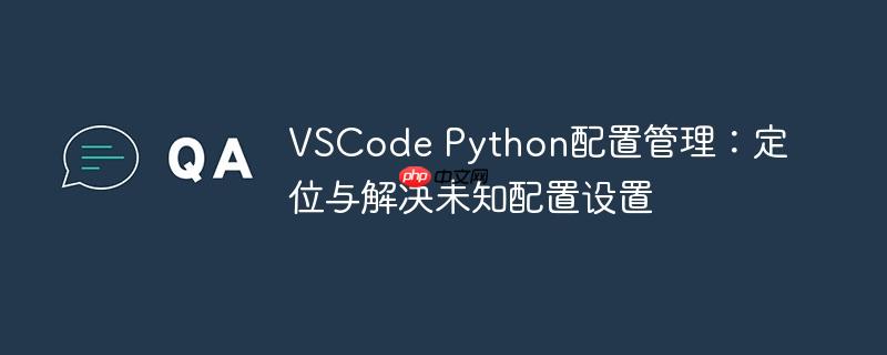 VSCode Python配置管理：定位与解决未知配置设置
