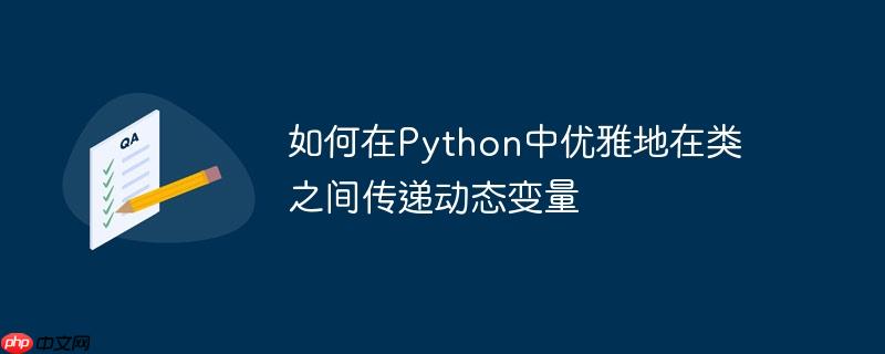如何在Python中优雅地在类之间传递动态变量（变量.优雅.传递.动态.如何在...）