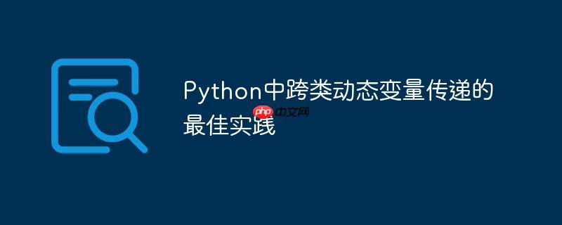 Python中跨类动态变量传递的最佳实践

