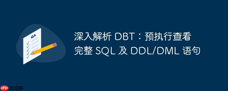 深入解析 DBT：预执行查看完整 SQL 及 DDL/DML 语句（语句.解析.执行.完整.查看...）