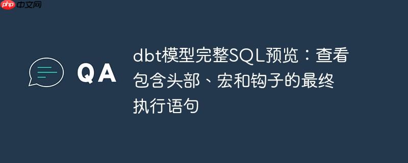 dbt模型完整SQL预览：查看包含头部、宏和钩子的最终执行语句
