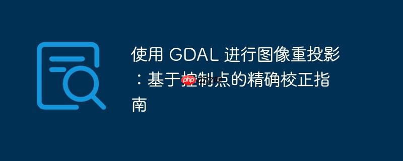 使用 GDAL 进行图像重投影：基于控制点的精确校正指南（校正.投影.精确.图像.控制...）