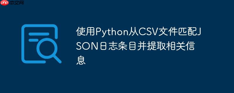使用Python从CSV文件匹配JSON日志条目并提取相关信息（相关信息.条目.匹配.提取.文件...）