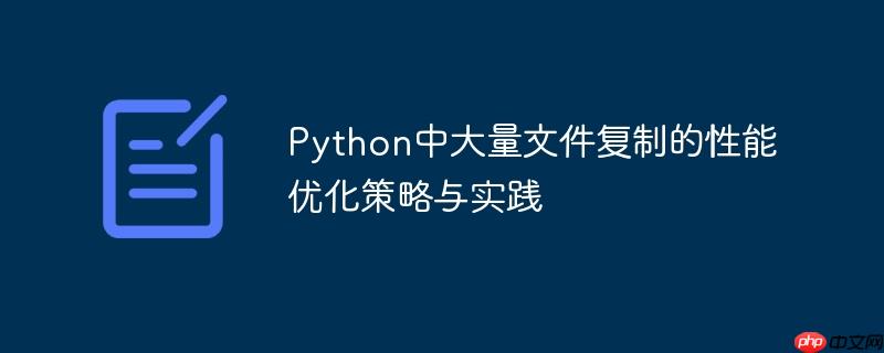 Python中大量文件复制的性能优化策略与实践
