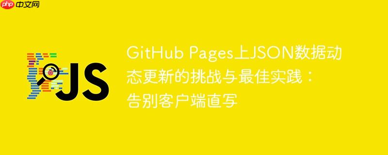 GitHub Pages上JSON数据动态更新的挑战与最佳实践：告别客户端直写

