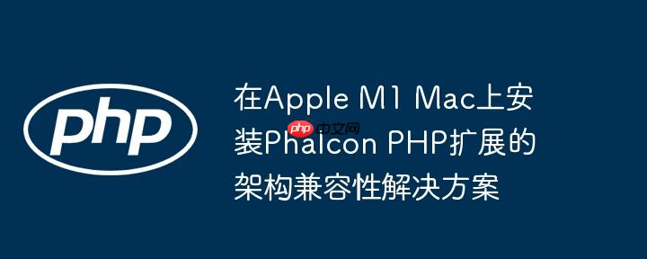在Apple M1 Mac上安装Phalcon PHP扩展的架构兼容性解决方案
