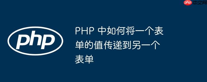 PHP 中如何将一个表单的值传递到另一个表单（表单.如何将.传递.PHP...）