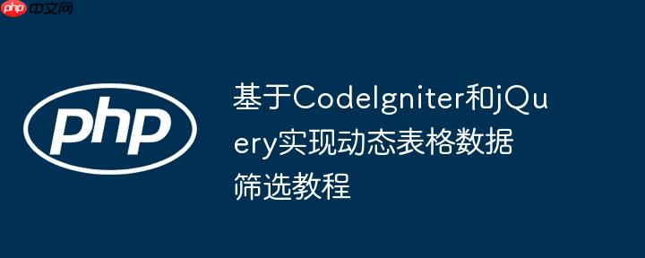 基于CodeIgniter和jQuery实现动态表格数据筛选教程
