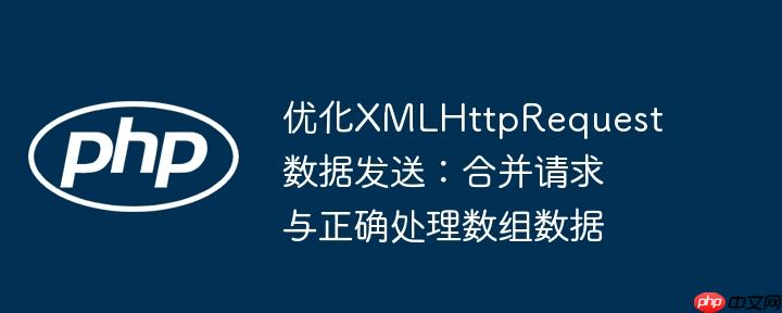 优化XMLHttpRequest数据发送：合并请求与正确处理数组数据（数据.数组.正确处理.合并.请求...）