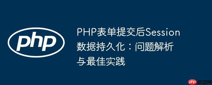 PHP表单提交后Session数据持久化：问题解析与最佳实践
