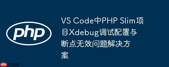 VS Code中PHP Slim项目Xdebug调试配置与断点无效问题解决方案
