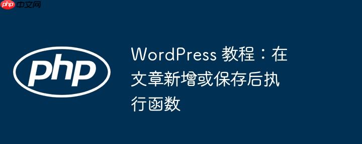 WordPress 教程：在文章新增或保存后执行函数（函数.新增.保存.执行.教程...）