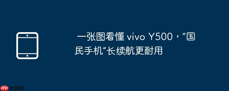 一张图看懂 vivo Y500,“国民手机”长续航更耐用(续航.耐用.看懂)
