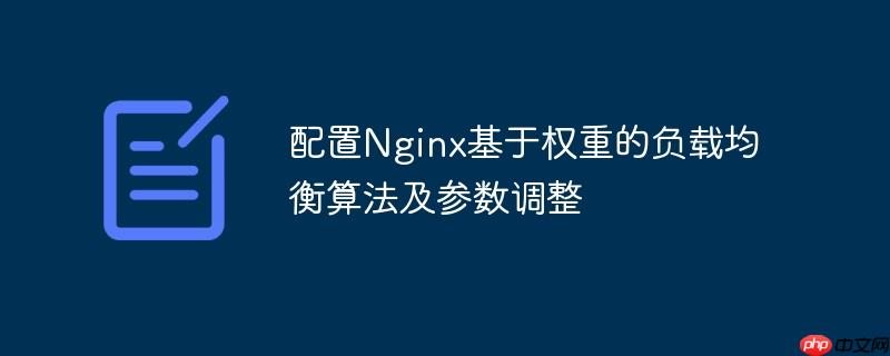 配置Nginx基于权重的负载均衡算法及参数调整(权重.算法.负载均衡.配置.参数...)