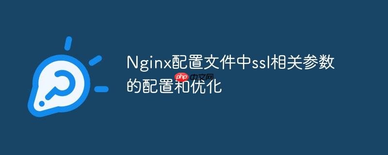 Nginx配置文件中ssl相关参数的配置和优化(配置文件.优化.参数.配置.相关...)