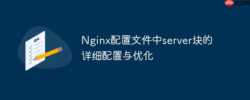 Nginx配置文件中server块的详细配置与优化(配置文件.优化.配置.详细.Nginx...)