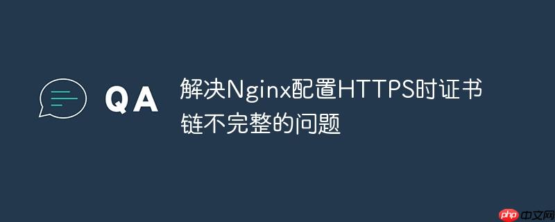 解决Nginx配置HTTPS时证书链不完整的问题(不完整.证书.配置.解决.Nginx...)