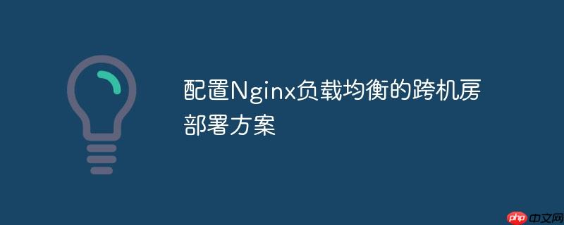 配置Nginx负载均衡的跨机房部署方案(机房.部署.负载均衡.配置.方案...)