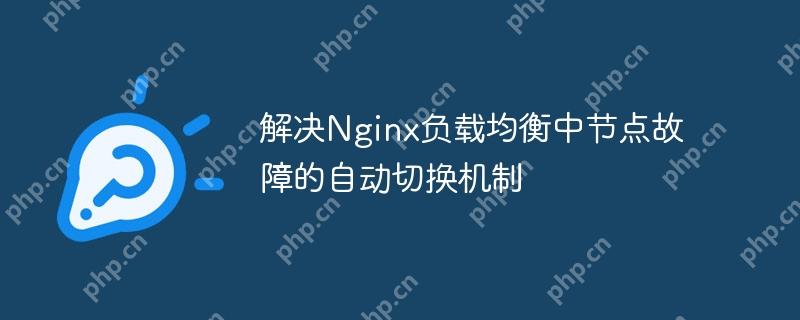 解决Nginx负载均衡中节点故障的自动切换机制(节点.切换.故障.负载均衡.机制...)