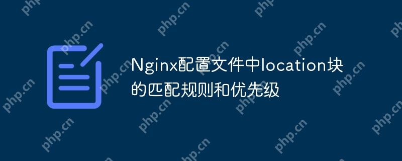 Nginx配置文件中location块的匹配规则和优先级(优先级.配置文件.匹配.规则.Nginx...)