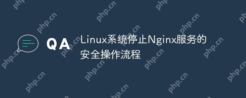 Linux系统停止Nginx服务的安全操作流程(操作流程.停止.系统.服务.Linux...)