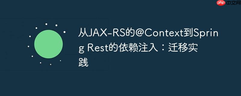 从JAX-RS的@Context到Spring Rest的依赖注入:迁移实践