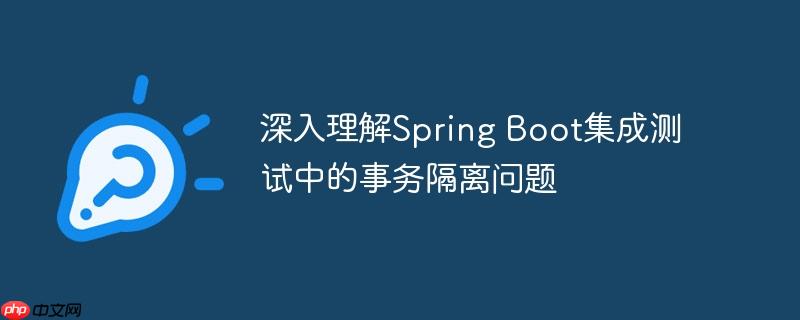 深入理解spring boot集成测试中的事务隔离问题
