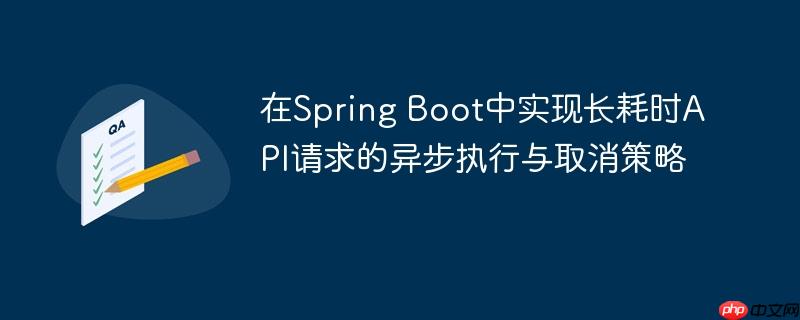 在Spring Boot中实现长耗时API请求的异步执行与取消策略