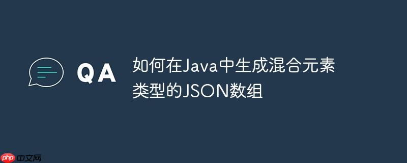 如何在Java中生成混合元素类型的JSON数组