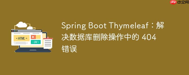 Spring Boot Thymeleaf:解决数据库删除操作中的 404 错误(删除.错误.操作.数据库.解决...)