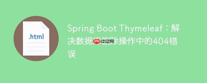 Spring Boot Thymeleaf:解决数据库删除操作中的404错误(删除.错误.操作.数据库.解决...)