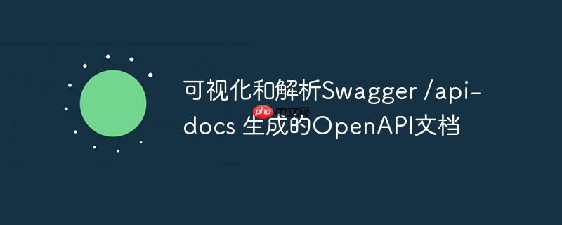 可视化和解析Swagger /api-docs 生成的OpenAPI文档
