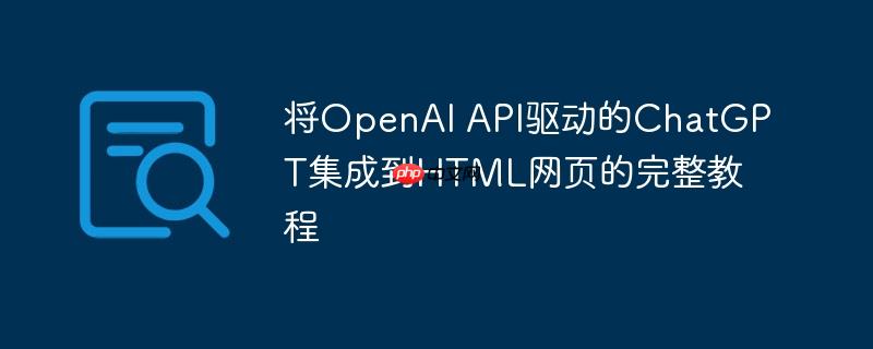 将OpenAI API驱动的ChatGPT集成到HTML网页的完整教程