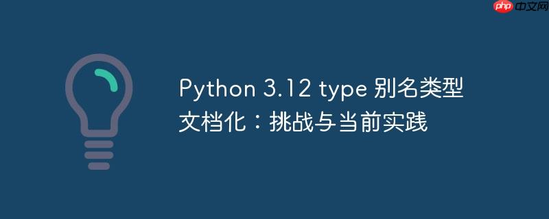 Python 3.12 type 别名类型文档化:挑战与当前实践(别名.实践.挑战.类型.文档...)