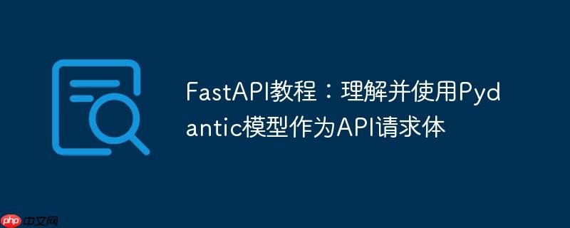FastAPI教程:理解并使用Pydantic模型作为API请求体