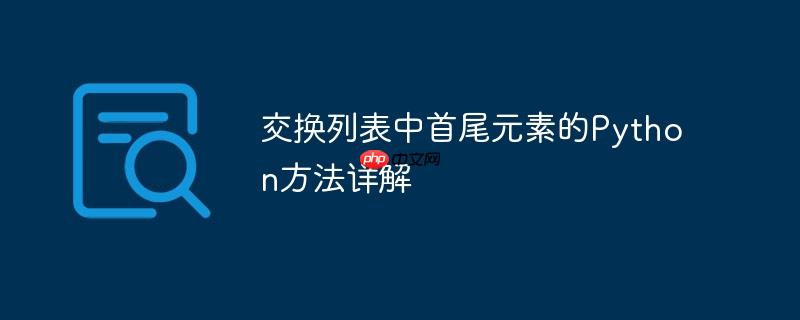 交换列表中首尾元素的Python方法详解(首尾.详解.元素.交换.方法...)