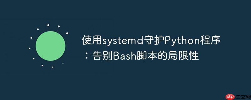 使用systemd守护Python程序:告别Bash脚本的局限性