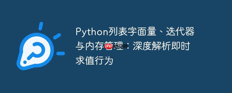 Python列表字面量、迭代器与内存管理:深度解析即时求值行为(字面.深度.内存管理.解析.即时...)