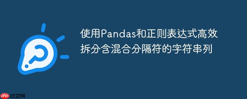 使用Pandas和正则表达式高效拆分含混合分隔符的字符串列