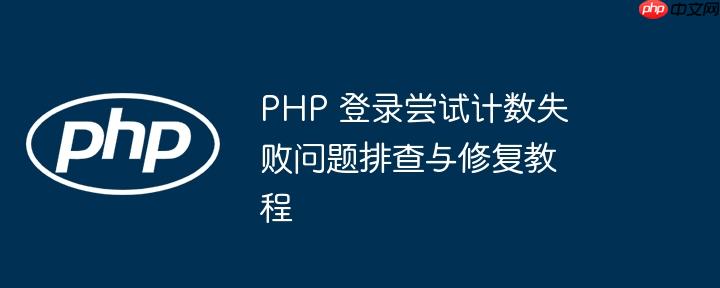 PHP 登录尝试计数失败问题排查与修复教程(排查.计数.修复.尝试.失败...)