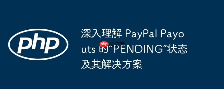 深入理解 PayPal Payouts 的“PENDING”状态及其解决方案(理解.解决方案.状态.Payouts.PayPal...)