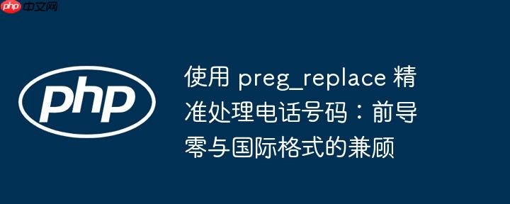 使用 preg_replace 精准处理电话号码:前导零与国际格式的兼顾