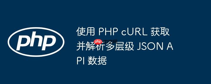 使用 PHP cURL 获取并解析多层级 JSON API 数据
