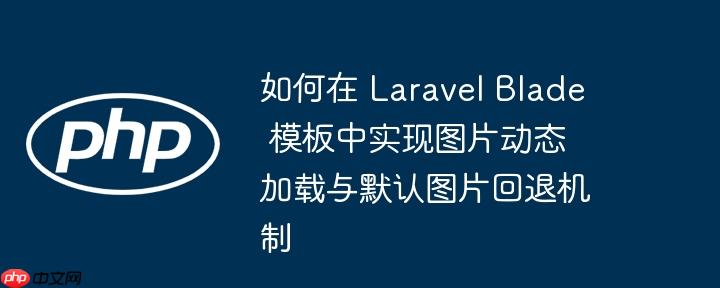 如何在 Laravel Blade 模板中实现图片动态加载与默认图片回退机制