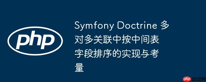 Symfony Doctrine 多对多关联中按中间表字段排序的实现与考量(表字.考量.排序.联中.Symfony...)
