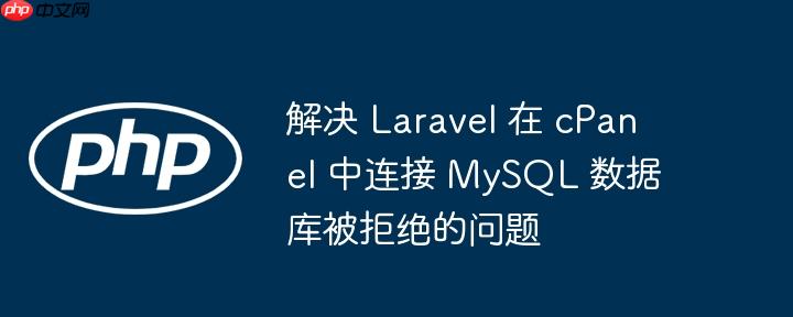 解决 Laravel 在 cPanel 中连接 MySQL 数据库被拒绝的问题(被拒.连接.数据库.解决.cPanel...)