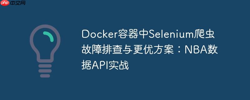 Docker容器中Selenium爬虫故障排查与更优方案:NBA数据API实战